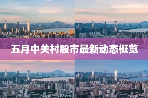 五月中關(guān)村股市最新動態(tài)概覽