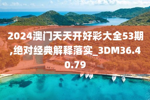 2024澳門天天開好彩大全53期,絕對經(jīng)典解釋落實_3DM36.40.79