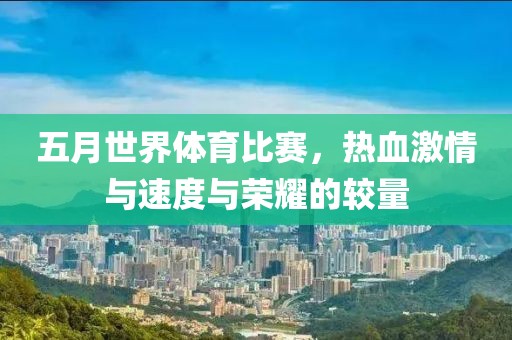 五月世界體育比賽，熱血激情與速度與榮耀的較量
