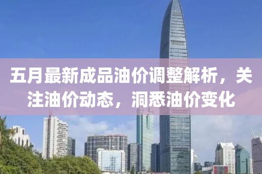 五月最新成品油價(jià)調(diào)整解析，關(guān)注油價(jià)動(dòng)態(tài)，洞悉油價(jià)變化