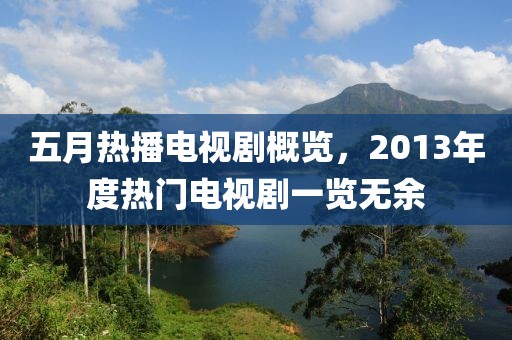 五月熱播電視劇概覽，2013年度熱門電視劇一覽無余