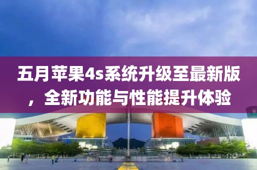 五月蘋果4s系統(tǒng)升級(jí)至最新版，全新功能與性能提升體驗(yàn)