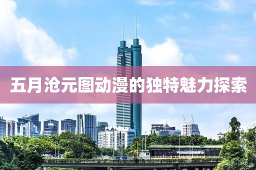 五月滄元圖動漫的獨特魅力探索