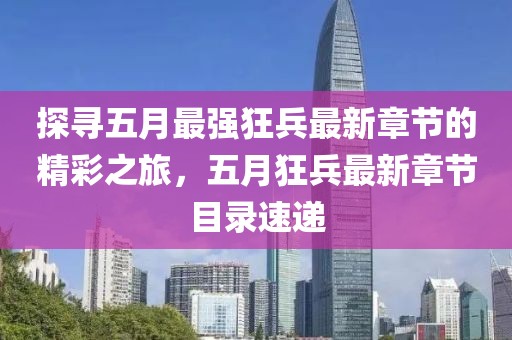 探尋五月最強(qiáng)狂兵最新章節(jié)的精彩之旅，五月狂兵最新章節(jié)目錄速遞