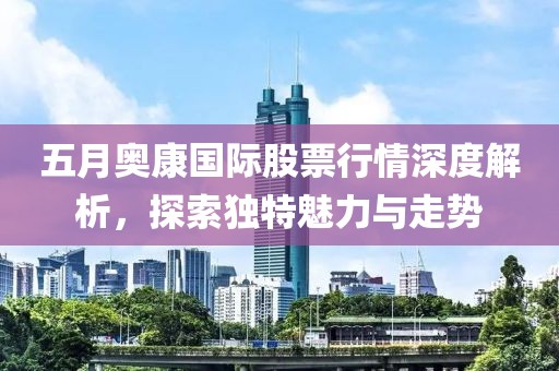 五月奧康國際股票行情深度解析，探索獨特魅力與走勢