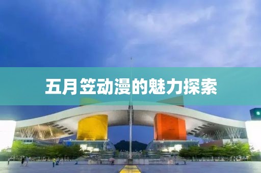 五月笠動漫的魅力探索