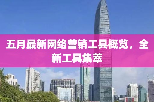 五月最新網(wǎng)絡(luò)營銷工具概覽，全新工具集萃