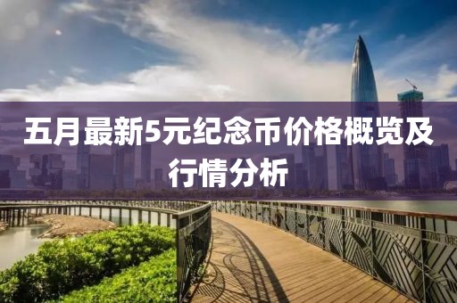 五月最新5元紀念幣價格概覽及行情分析