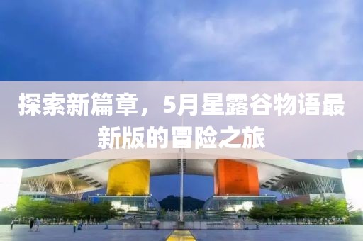 探索新篇章，5月星露谷物語最新版的冒險之旅