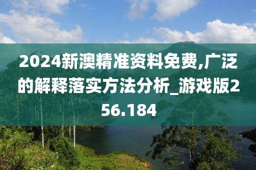 2024新澳精準(zhǔn)資料免費(fèi),廣泛的解釋落實(shí)方法分析_游戲版256.184
