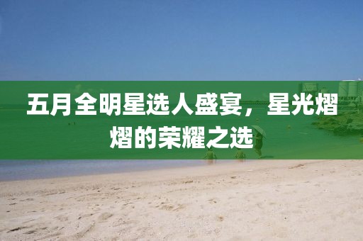 五月全明星選人盛宴，星光熠熠的榮耀之選