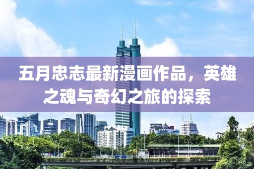 五月忠志最新漫畫作品，英雄之魂與奇幻之旅的探索