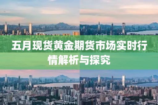 五月現(xiàn)貨黃金期貨市場實時行情解析與探究