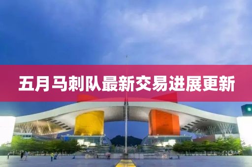 五月馬刺隊(duì)最新交易進(jìn)展更新