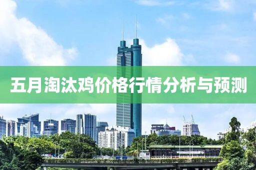 五月淘汰雞價格行情分析與預(yù)測