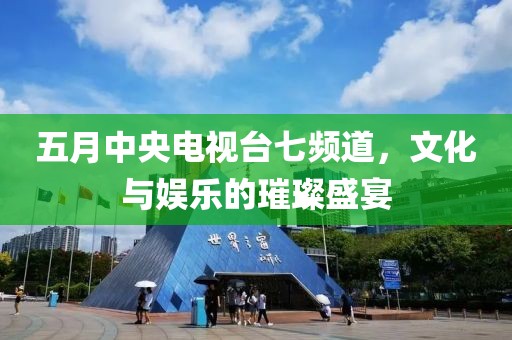 五月中央電視臺(tái)七頻道，文化與娛樂(lè)的璀璨盛宴
