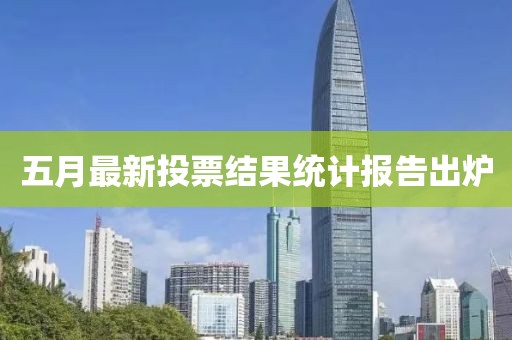 五月最新投票結(jié)果統(tǒng)計(jì)報(bào)告出爐