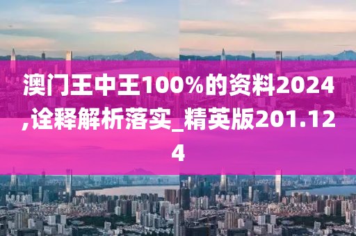澳門(mén)王中王100%的資料2024,詮釋解析落實(shí)_精英版201.124