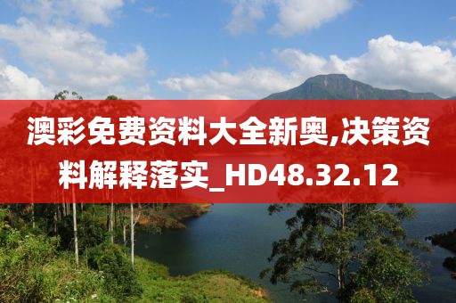 澳彩免費(fèi)資料大全新奧,決策資料解釋落實(shí)_HD48.32.12