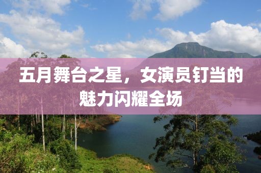 五月舞臺之星，女演員釘當(dāng)?shù)镊攘﹂W耀全場