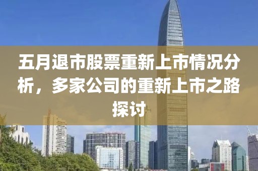 五月退市股票重新上市情況分析，多家公司的重新上市之路探討