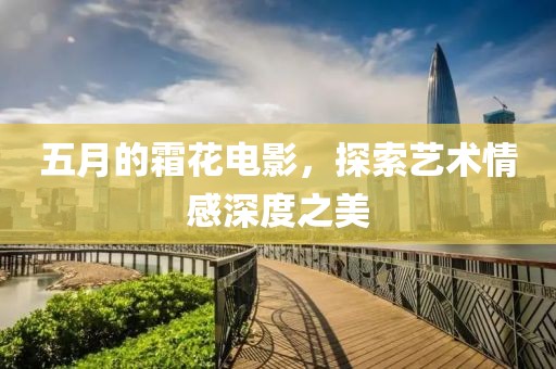 五月的霜花電影，探索藝術(shù)情感深度之美