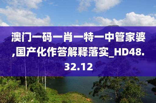 澳門一碼一肖一特一中管家婆,國產(chǎn)化作答解釋落實(shí)_HD48.32.12