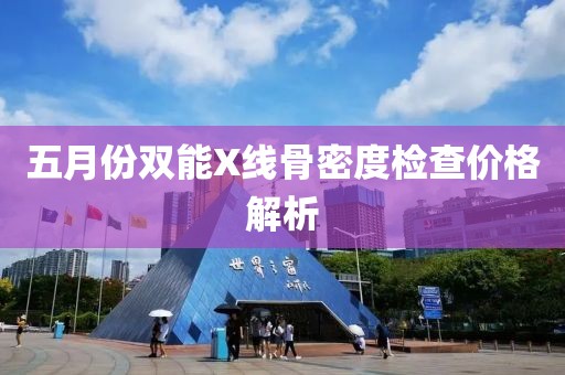 五月份雙能X線骨密度檢查價格解析
