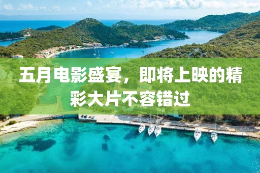 五月電影盛宴，即將上映的精彩大片不容錯(cuò)過(guò)
