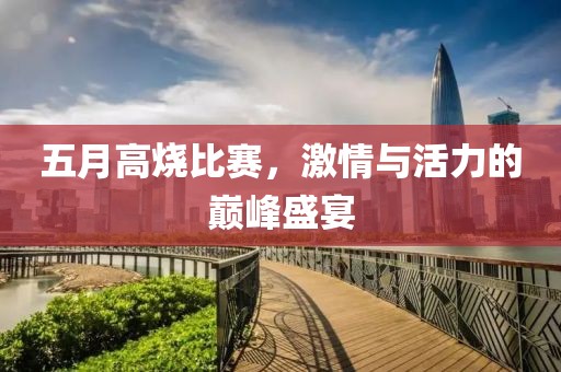 五月高燒比賽，激情與活力的巔峰盛宴