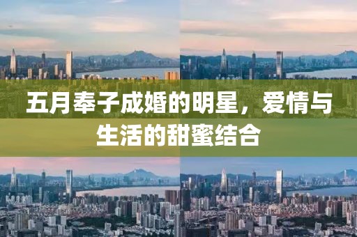 五月奉子成婚的明星，愛(ài)情與生活的甜蜜結(jié)合