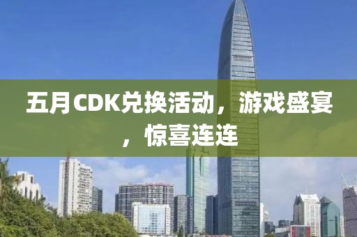 五月CDK兌換活動，游戲盛宴，驚喜連連