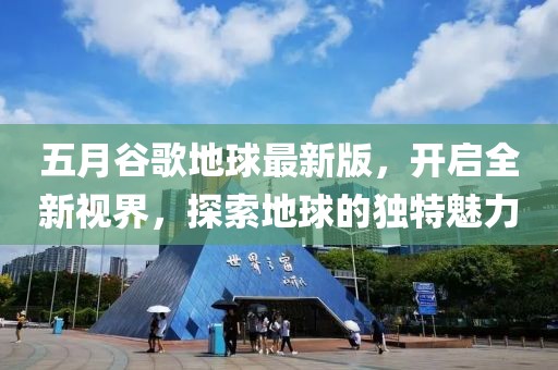 五月谷歌地球最新版，開啟全新視界，探索地球的獨特魅力