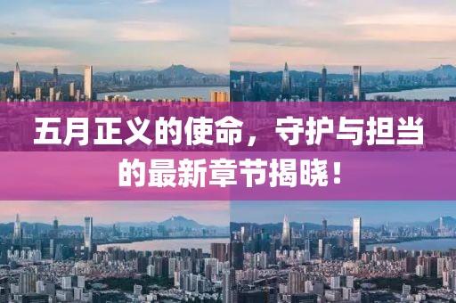 五月正義的使命，守護與擔當?shù)淖钚抡鹿?jié)揭曉！