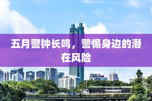 五月警鐘長鳴，警惕身邊的潛在風險