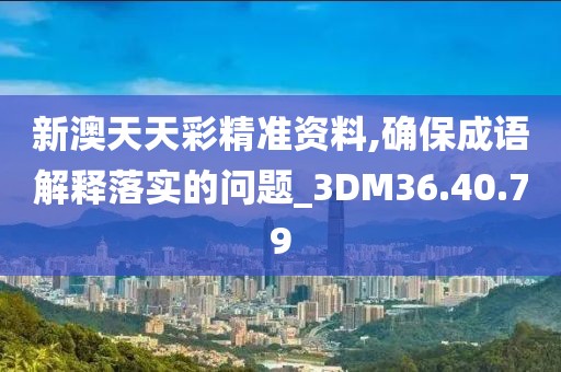 新澳天天彩精準(zhǔn)資料,確保成語解釋落實(shí)的問題_3DM36.40.79