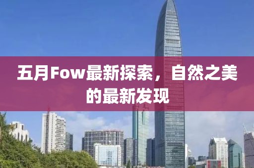 五月Fow最新探索，自然之美的最新發(fā)現(xiàn)