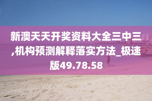新澳天天開獎資料大全三中三,機構預測解釋落實方法_極速版49.78.58