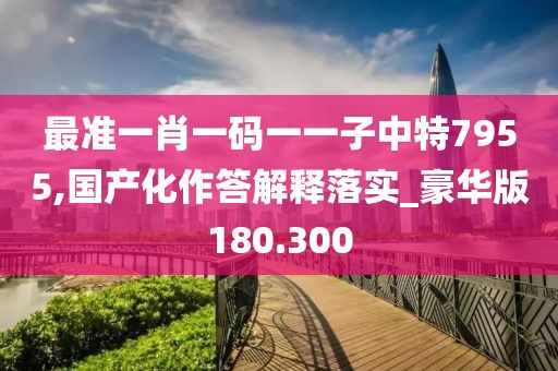 最準一肖一碼一一子中特7955,國產(chǎn)化作答解釋落實_豪華版180.300