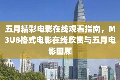 五月精彩電影在線觀看指南，M3U8格式電影在線欣賞與五月電影回顧