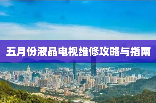 五月份液晶電視維修攻略與指南