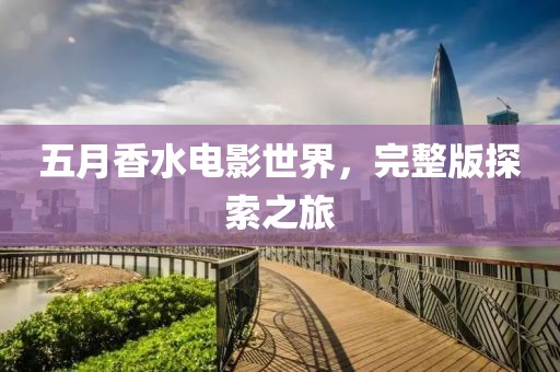 五月香水電影世界，完整版探索之旅