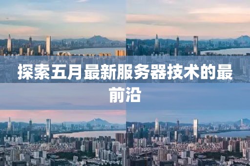 探索五月最新服務器技術的最前沿
