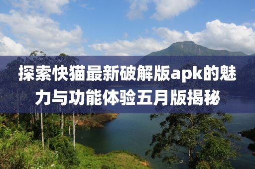 探索快貓最新破解版apk的魅力與功能體驗(yàn)五月版揭秘