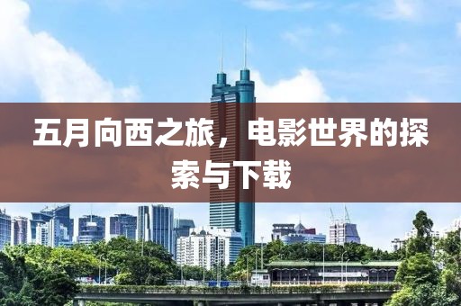 五月向西之旅，電影世界的探索與下載