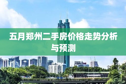 五月鄭州二手房?jī)r(jià)格走勢(shì)分析與預(yù)測(cè)