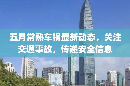 五月常熟車禍最新動態(tài)，關(guān)注交通事故，傳遞安全信息