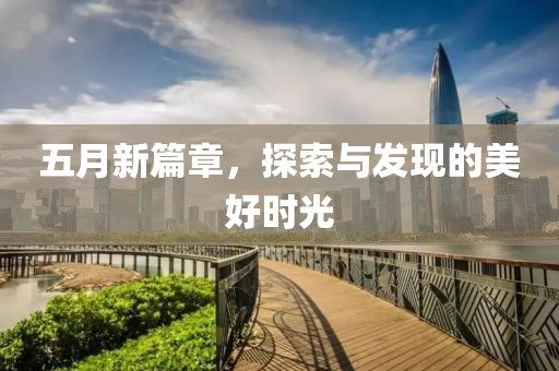 五月新篇章，探索與發(fā)現(xiàn)的美好時(shí)光
