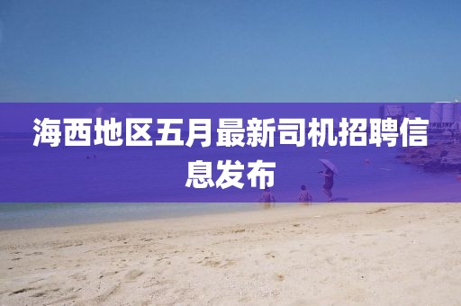 海西地區(qū)五月最新司機招聘信息發(fā)布
