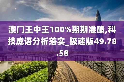 澳門(mén)王中王100%期期準(zhǔn)確,科技成語(yǔ)分析落實(shí)_極速版49.78.58